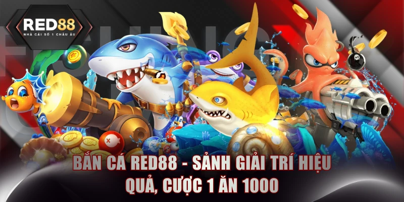 Bắn Cá RED88 - Sảnh Giải Trí Hiệu Quả, Cược 1 Ăn 1000