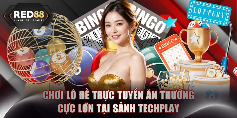 Chơi lô đề trực tuyến ăn thưởng cực lớn tại sảnh Techplay