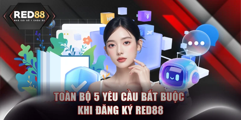 Toàn bộ 5 yêu cầu bắt buộc khi đăng ký RED88